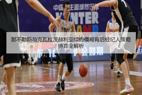 那不勒斯与克瓦拉茨赫利亚续约僵局背后经纪人策略博弈全解析