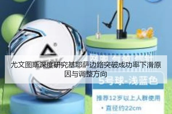 尤文图斯深度研究基耶萨边路突破成功率下滑原因与调整方向