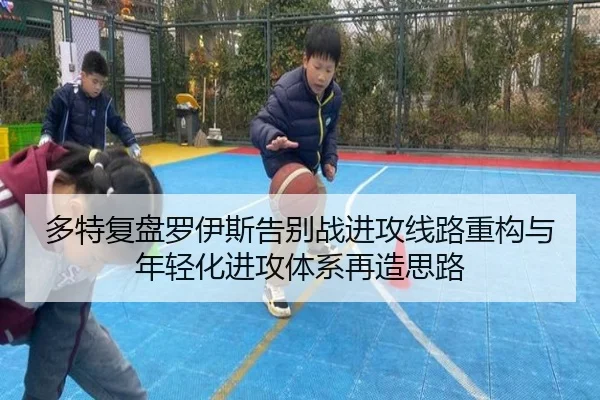 多特复盘罗伊斯告别战进攻线路重构与年轻化进攻体系再造思路
